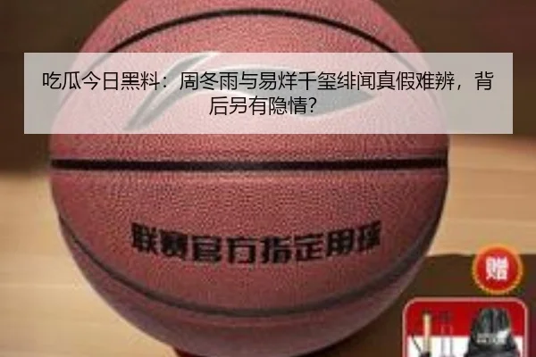 吃瓜今日黑料：周冬雨与易烊千玺绯闻真假难辨，背后另有隐情？